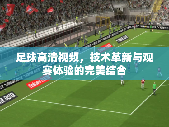 足球高清视频，技术革新与观赛体验的完美结合
