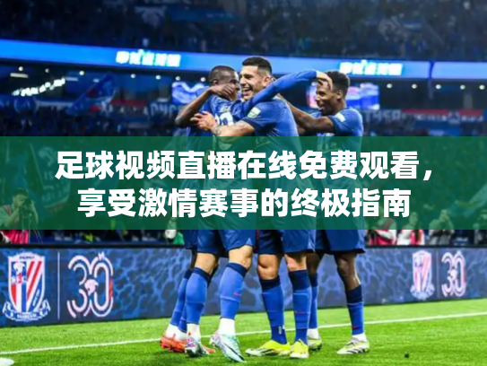 足球视频直播在线免费观看，享受激情赛事的终极指南