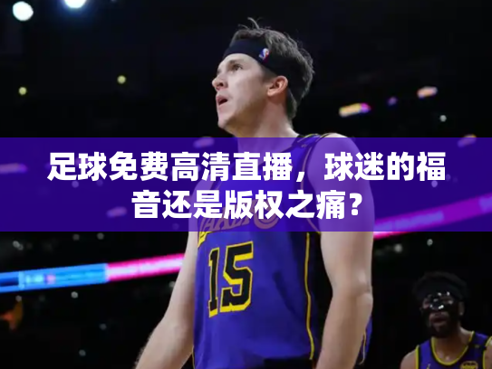 足球免费高清直播，球迷的福音还是版权之痛？