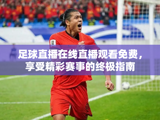 足球直播在线直播观看免费，享受精彩赛事的终极指南