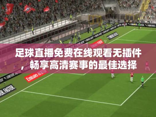 足球直播免费在线观看无插件，畅享高清赛事的最佳选择