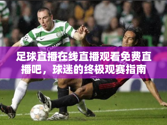 足球直播在线直播观看免费直播吧，球迷的终极观赛指南