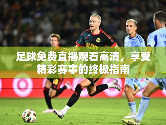 足球免费直播观看高清，享受精彩赛事的终极指南