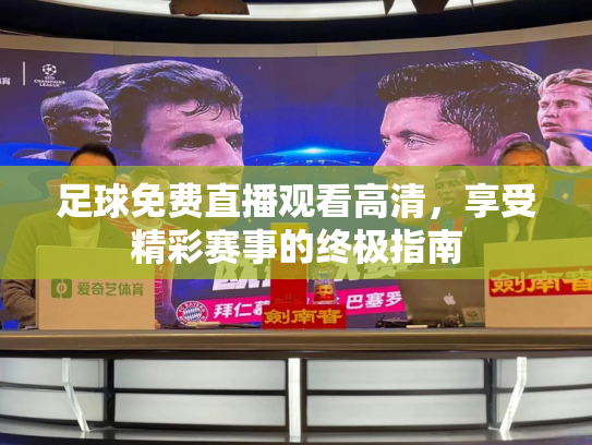 足球免费直播观看高清，享受精彩赛事的终极指南