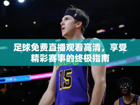 足球免费直播观看高清，享受精彩赛事的终极指南