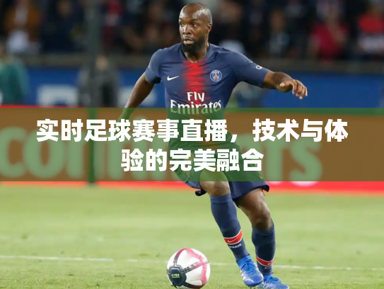 实时足球赛事直播，技术与体验的完美融合