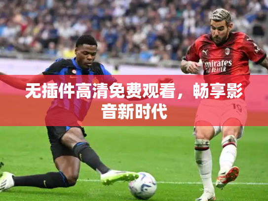 无插件高清免费观看，畅享影音新时代