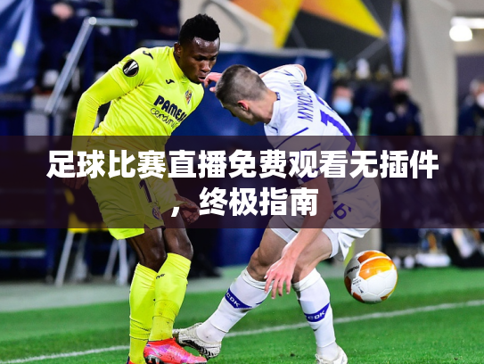 足球比赛直播免费观看无插件，终极指南