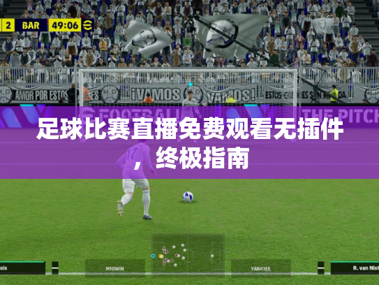 足球比赛直播免费观看无插件，终极指南