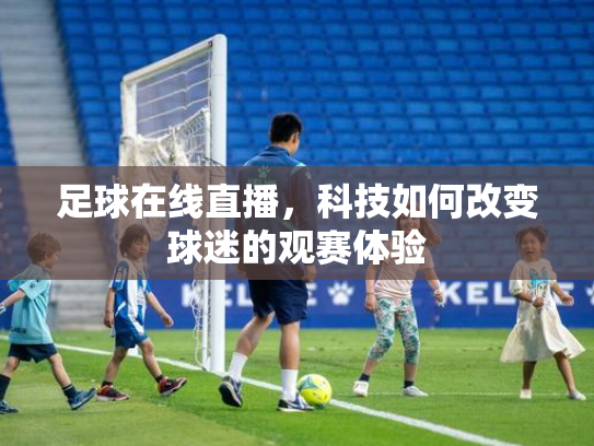 足球在线直播，科技如何改变球迷的观赛体验