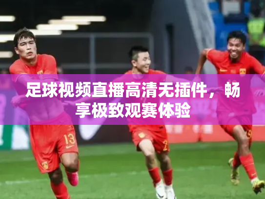 足球视频直播高清无插件，畅享极致观赛体验