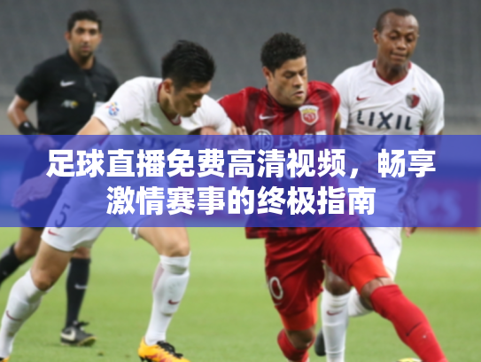 足球直播免费高清视频，畅享激情赛事的终极指南