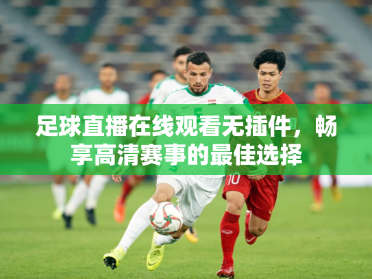 足球直播在线观看无插件，畅享高清赛事的最佳选择