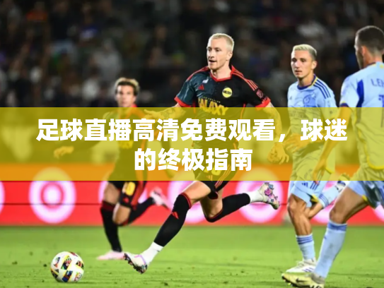 足球直播高清免费观看，球迷的终极指南
