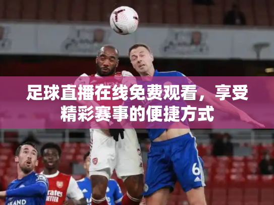 足球直播在线免费观看，享受精彩赛事的便捷方式