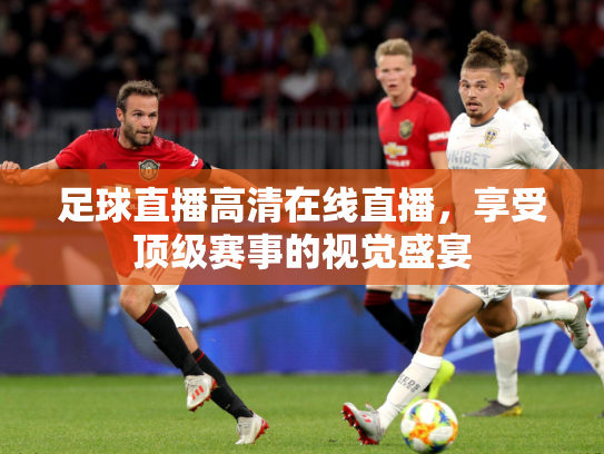 足球直播高清在线直播，享受顶级赛事的视觉盛宴