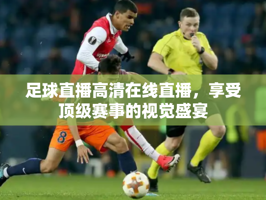 足球直播高清在线直播，享受顶级赛事的视觉盛宴