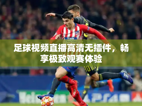 足球视频直播高清无插件，畅享极致观赛体验