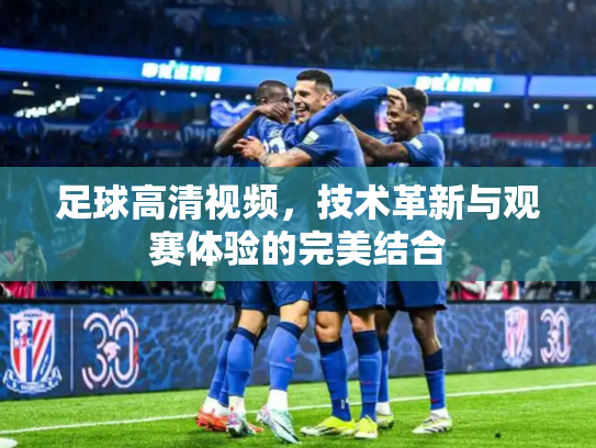 足球高清视频，技术革新与观赛体验的完美结合