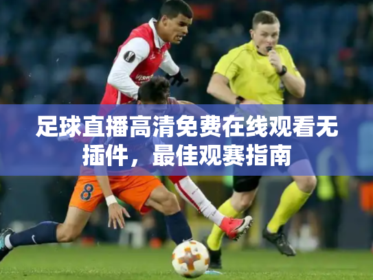 足球直播高清免费在线观看无插件，最佳观赛指南