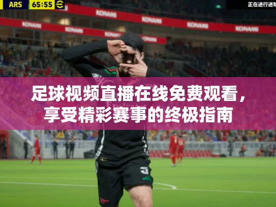 足球视频直播在线免费观看，享受精彩赛事的终极指南