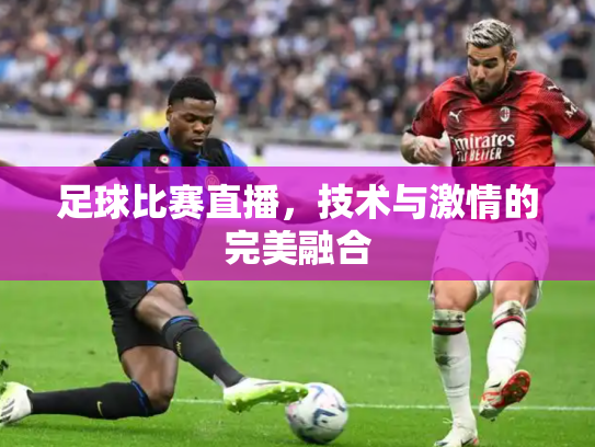 足球比赛直播，技术与激情的完美融合