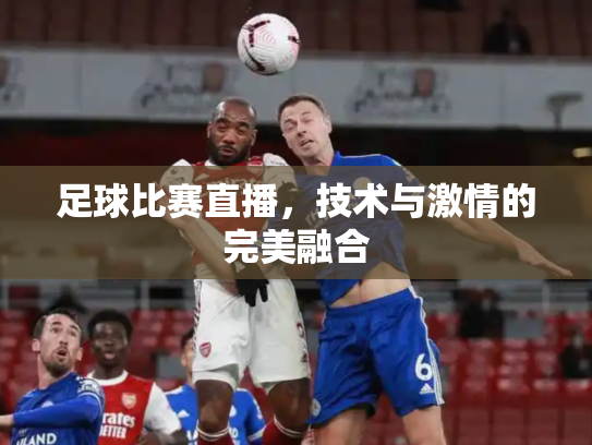 足球比赛直播，技术与激情的完美融合