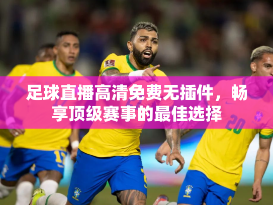 足球直播高清免费无插件，畅享顶级赛事的最佳选择