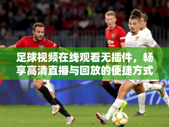 足球视频在线观看无插件，畅享高清直播与回放的便捷方式
