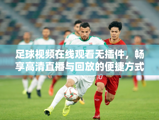 足球视频在线观看无插件，畅享高清直播与回放的便捷方式