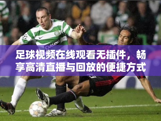 足球视频在线观看无插件，畅享高清直播与回放的便捷方式