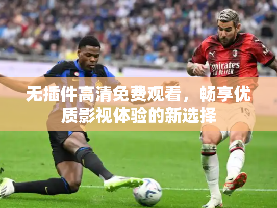无插件高清免费观看，畅享优质影视体验的新选择