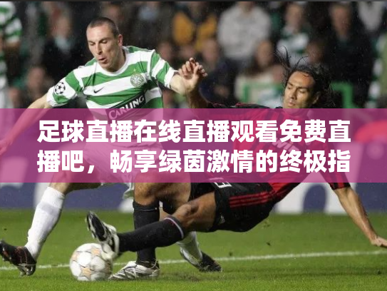 足球直播在线直播观看免费直播吧，畅享绿茵激情的终极指南