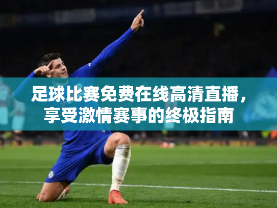 足球比赛免费在线高清直播，享受激情赛事的终极指南