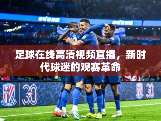 足球在线高清视频直播，新时代球迷的观赛革命