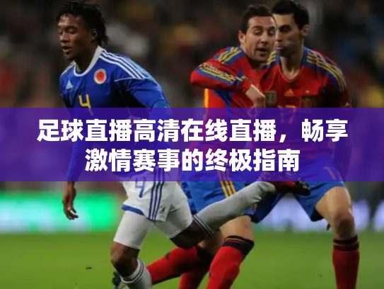 足球直播高清在线直播，畅享激情赛事的终极指南