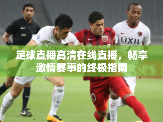 足球直播高清在线直播，畅享激情赛事的终极指南