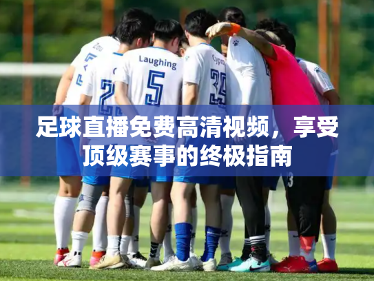 足球直播免费高清视频，享受顶级赛事的终极指南