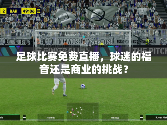 足球比赛免费直播，球迷的福音还是商业的挑战？