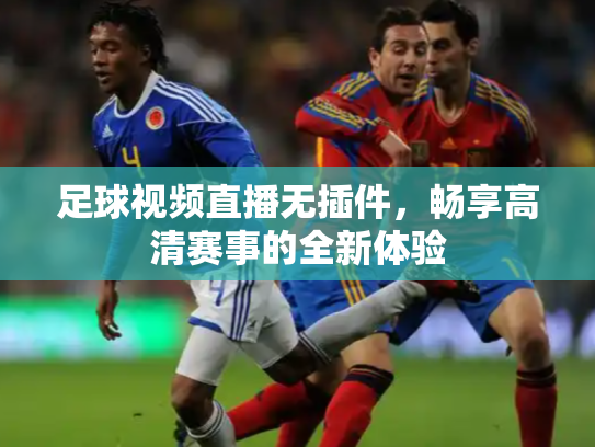 足球视频直播无插件，畅享高清赛事的全新体验