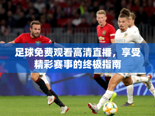 足球免费观看高清直播，享受精彩赛事的终极指南