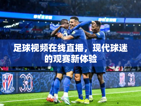 足球视频在线直播，现代球迷的观赛新体验