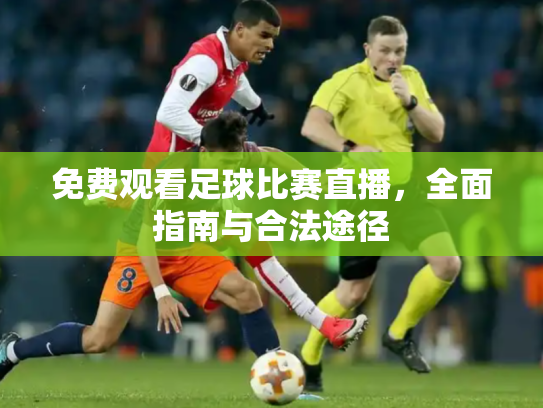 免费观看足球比赛直播，全面指南与合法途径