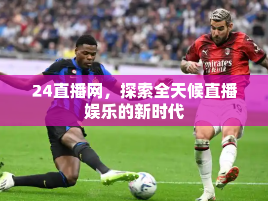24直播网，探索全天候直播娱乐的新时代