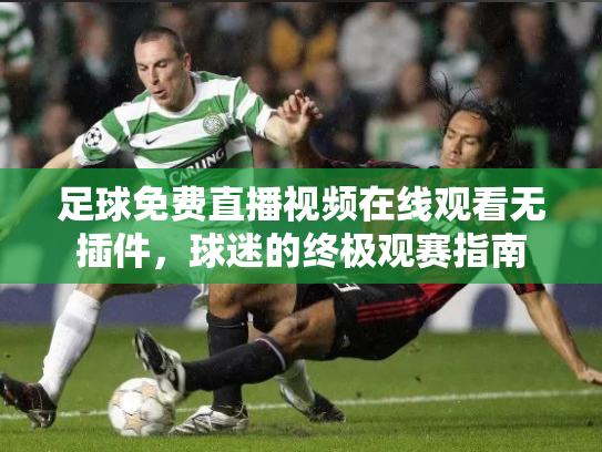 足球免费直播视频在线观看无插件，球迷的终极观赛指南