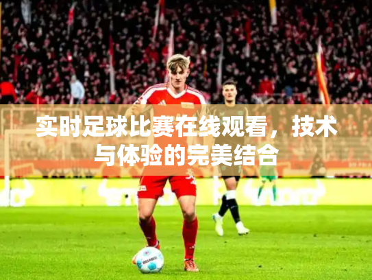 实时足球比赛在线观看，技术与体验的完美结合