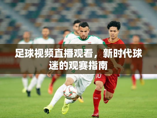 足球视频直播观看，新时代球迷的观赛指南