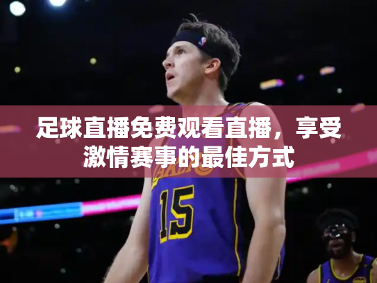 足球直播免费观看直播，享受激情赛事的最佳方式