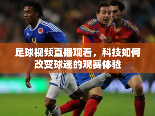 足球视频直播观看，科技如何改变球迷的观赛体验