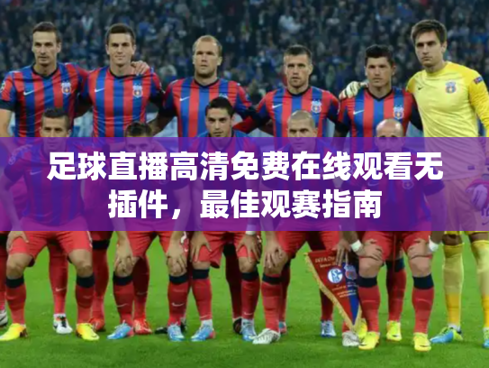 足球直播高清免费在线观看无插件，最佳观赛指南